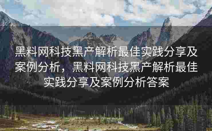 黑料网科技黑产解析最佳实践分享及案例分析,黑料网科技黑产解析最佳实践分享及案例分析答案 黑料网科技黑产解析最佳实践分享及案例分析,黑料网科技黑产解析最佳实践分享及案例分析答案