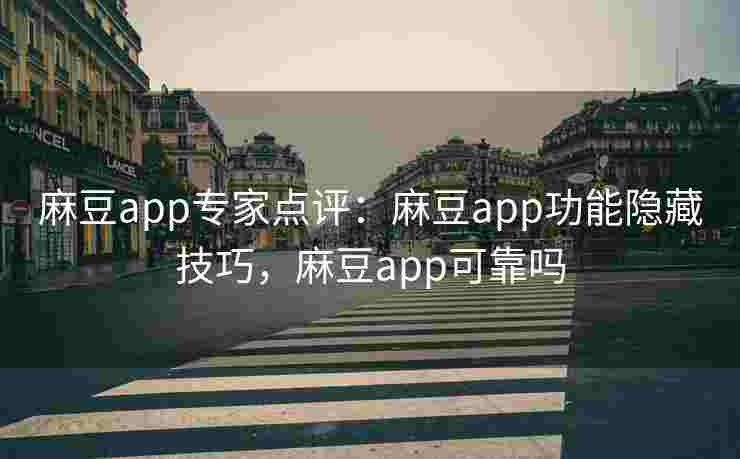 麻豆app专家点评：麻豆app功能隐藏技巧，麻豆app可靠吗